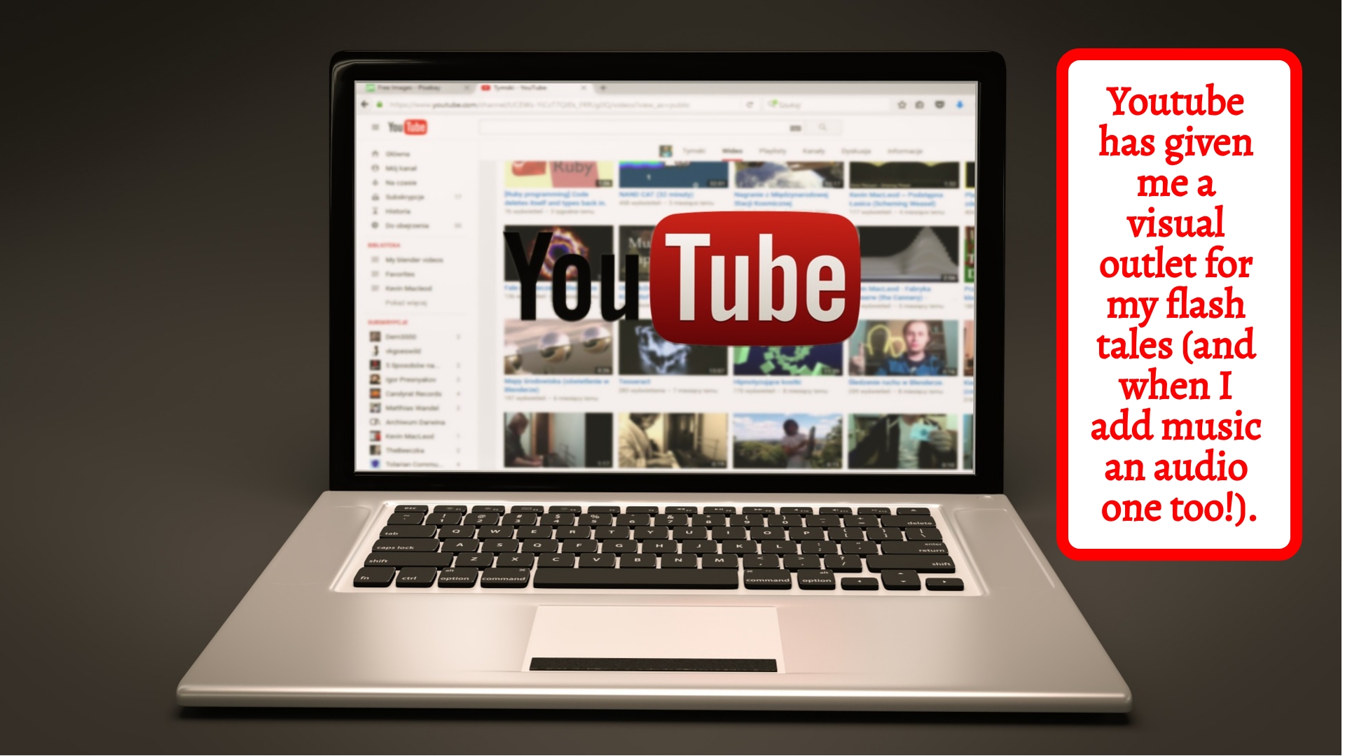 Youtube gives me a visual and audio outlet for my stories